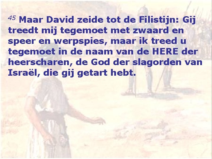 45 Maar David zeide tot de Filistijn: Gij treedt mij tegemoet met zwaard en