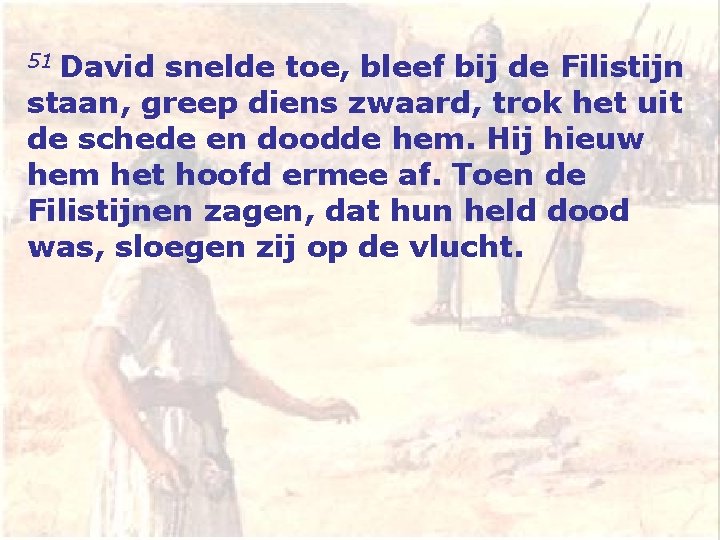 David snelde toe, bleef bij de Filistijn staan, greep diens zwaard, trok het uit