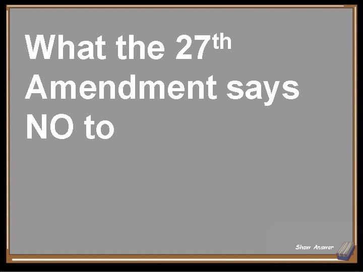 th What the 27 Amendment says NO to Show Answer 