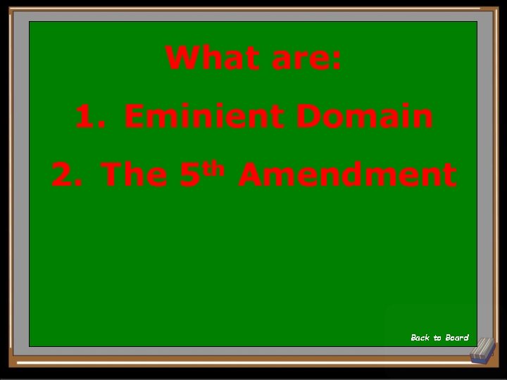 What are: 1. Eminient Domain 2. The 5 th Amendment Back to Board 