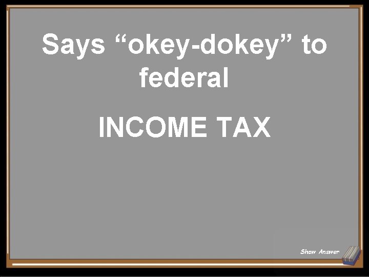 Says “okey-dokey” to federal INCOME TAX Show Answer 