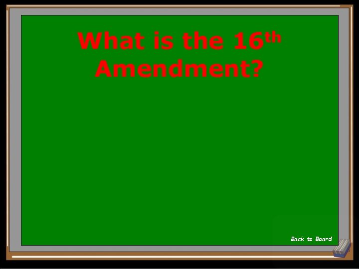 What is the 16 th Amendment? Back to Board 