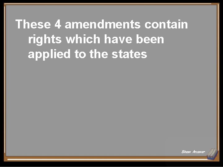 These 4 amendments contain rights which have been applied to the states Show Answer