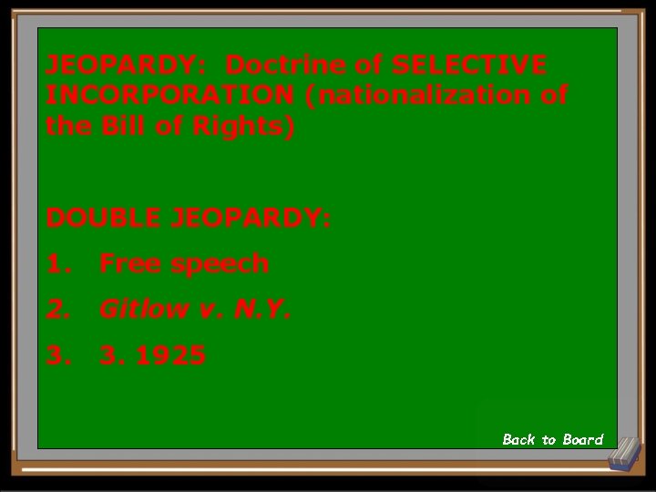 JEOPARDY: Doctrine of SELECTIVE INCORPORATION (nationalization of the Bill of Rights) DOUBLE JEOPARDY: 1.