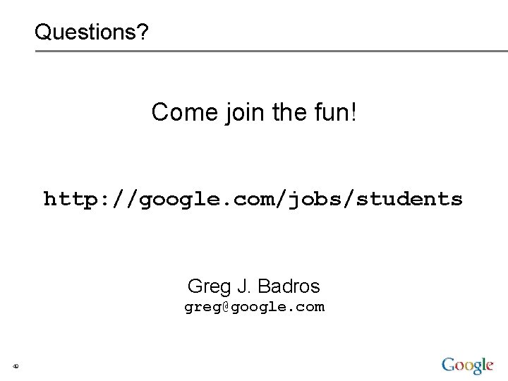 Questions? Come join the fun! http: //google. com/jobs/students Greg J. Badros greg@google. com 49