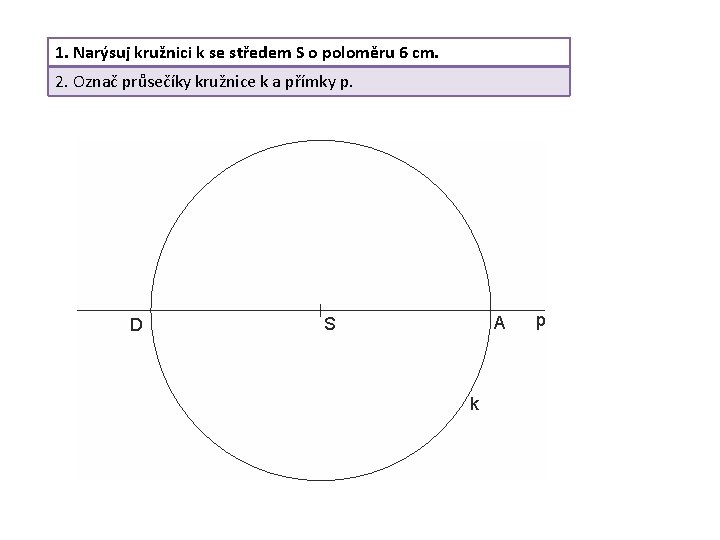 1. Narýsuj kružnici k se středem S o poloměru 6 cm. 2. Označ průsečíky