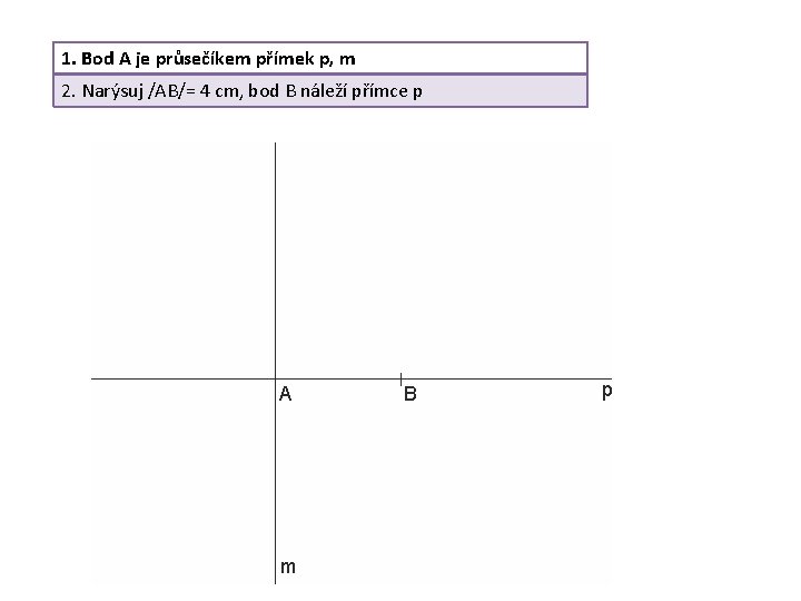 1. Bod A je průsečíkem přímek p, m 2. Narýsuj /AB/= 4 cm, bod