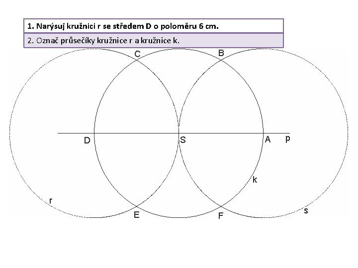 1. Narýsuj kružnici r se středem D o poloměru 6 cm. 2. Označ průsečíky