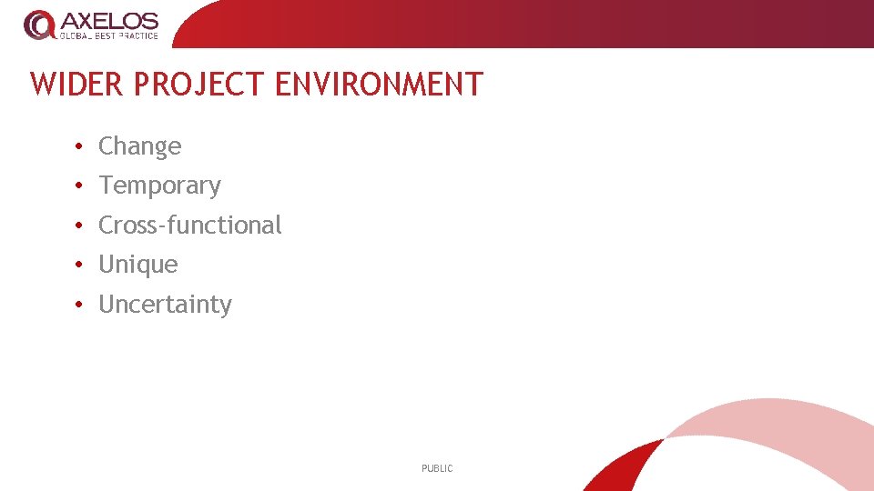 WIDER PROJECT ENVIRONMENT • Change • Temporary • Cross-functional • Unique • Uncertainty PUBLIC