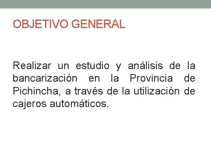 OBJETIVO GENERAL Realizar un estudio y análisis de la bancarización en la Provincia de