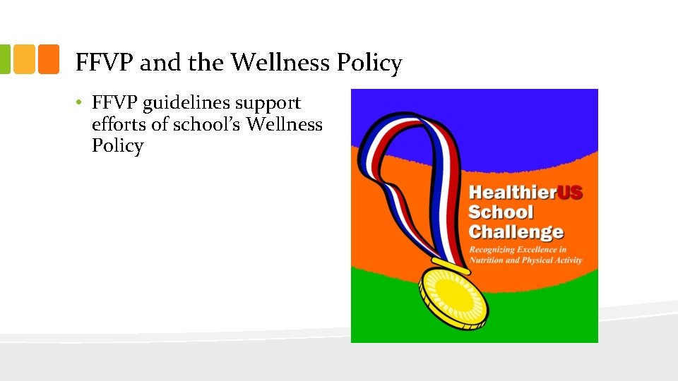 FFVP and the Wellness Policy • FFVP guidelines support efforts of school’s Wellness Policy