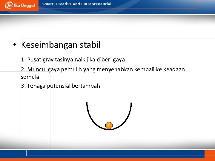  • Keseimbangan stabil 1. Pusat gravitasinya naik jika diberi gaya 2. Muncul gaya