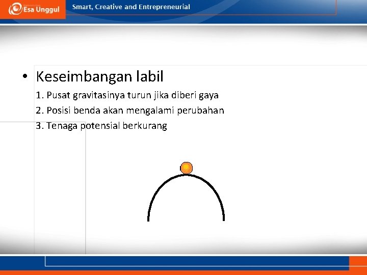  • Keseimbangan labil 1. Pusat gravitasinya turun jika diberi gaya 2. Posisi benda