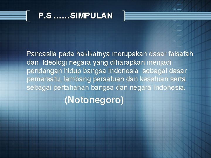 P. S ……SIMPULAN Pancasila pada hakikatnya merupakan dasar falsafah dan Ideologi negara yang diharapkan