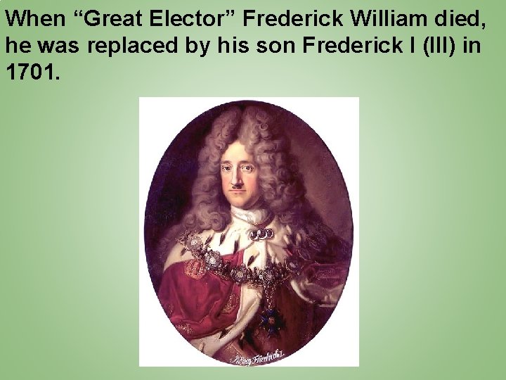 When “Great Elector” Frederick William died, he was replaced by his son Frederick I