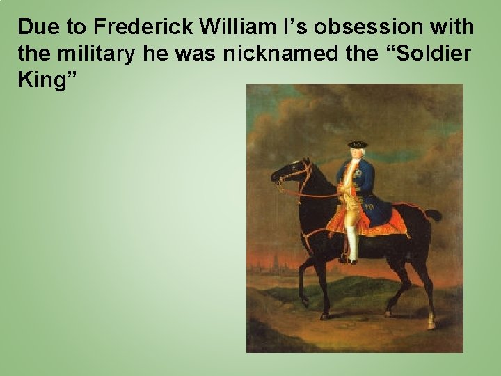 Due to Frederick William I’s obsession with the military he was nicknamed the “Soldier