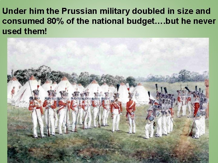 Under him the Prussian military doubled in size and consumed 80% of the national