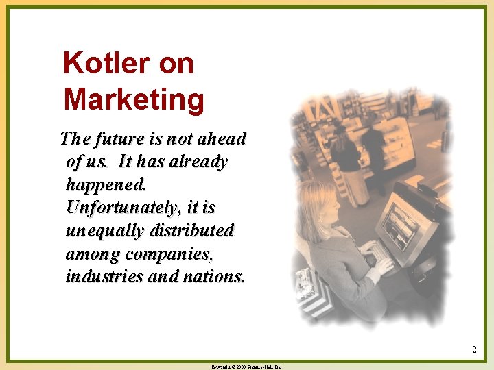Kotler on Marketing The future is not ahead of us. It has already happened.