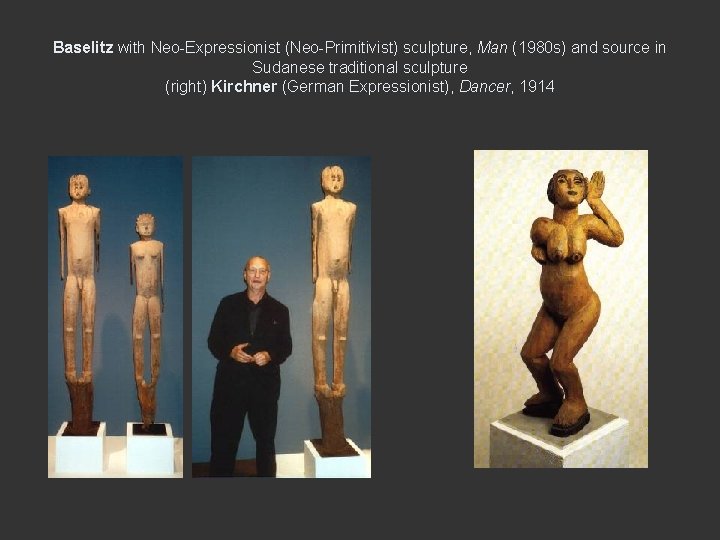 Baselitz with Neo-Expressionist (Neo-Primitivist) sculpture, Man (1980 s) and source in Sudanese traditional sculpture