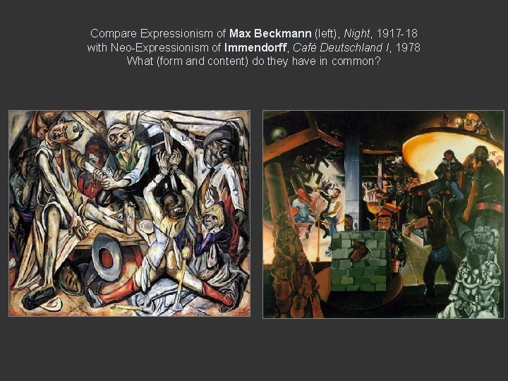 Compare Expressionism of Max Beckmann (left), Night, 1917 -18 with Neo-Expressionism of Immendorff, Café