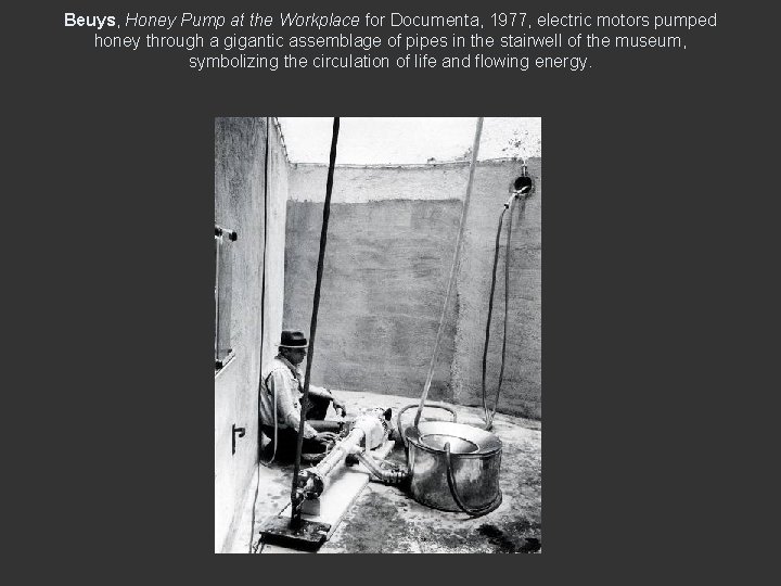 Beuys, Honey Pump at the Workplace for Documenta, 1977, electric motors pumped honey through