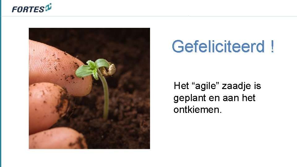 Gefeliciteerd ! Het “agile” zaadje is geplant en aan het ontkiemen. 