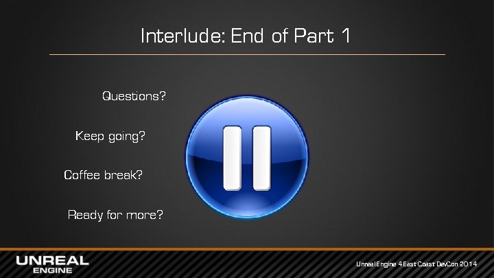 Interlude: End of Part 1 Questions? Keep going? Coffee break? Ready for more? Unreal