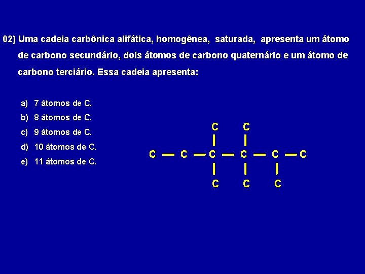 02) Uma cadeia carbônica alifática, homogênea, saturada, apresenta um átomo de carbono secundário, dois
