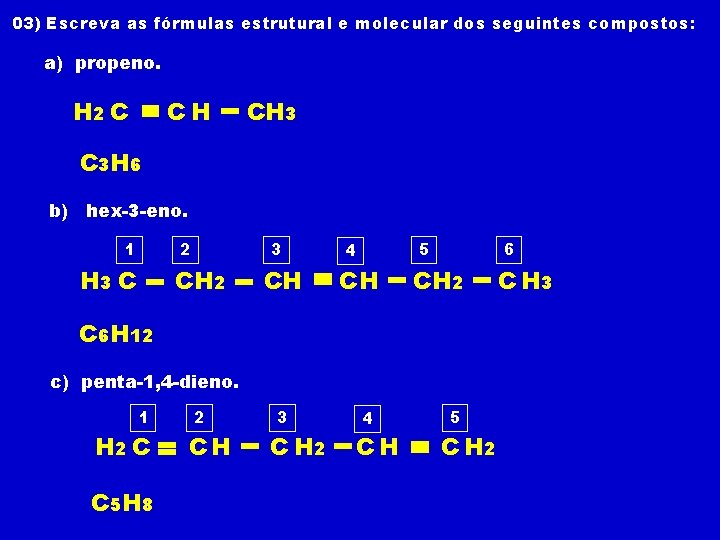 03) Escreva as fórmulas estrutural e molecular dos seguintes compostos: a) propeno. H 2