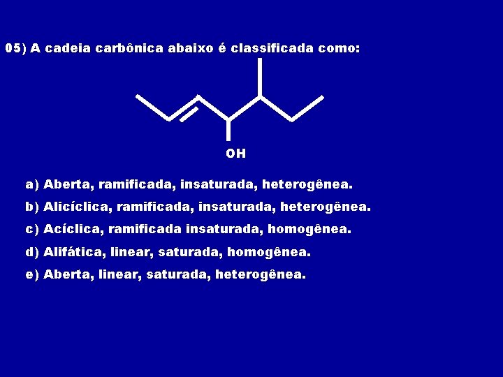 05) A cadeia carbônica abaixo é classificada como: OH a) Aberta, ramificada, insaturada, heterogênea.