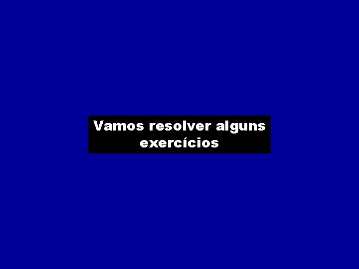 Vamos resolver alguns exercícios 