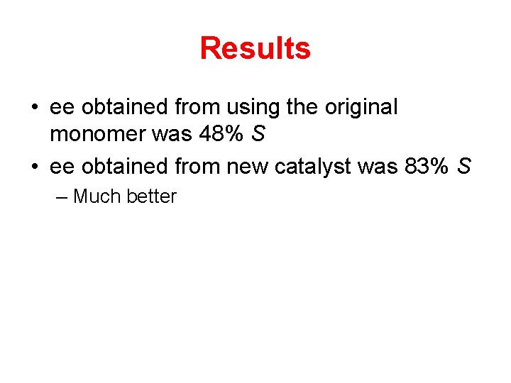 Results • ee obtained from using the original monomer was 48% S • ee