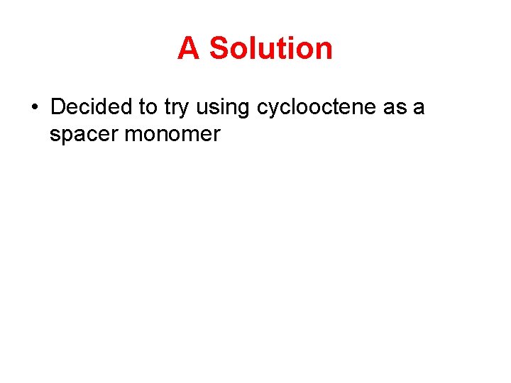 A Solution • Decided to try using cyclooctene as a spacer monomer 