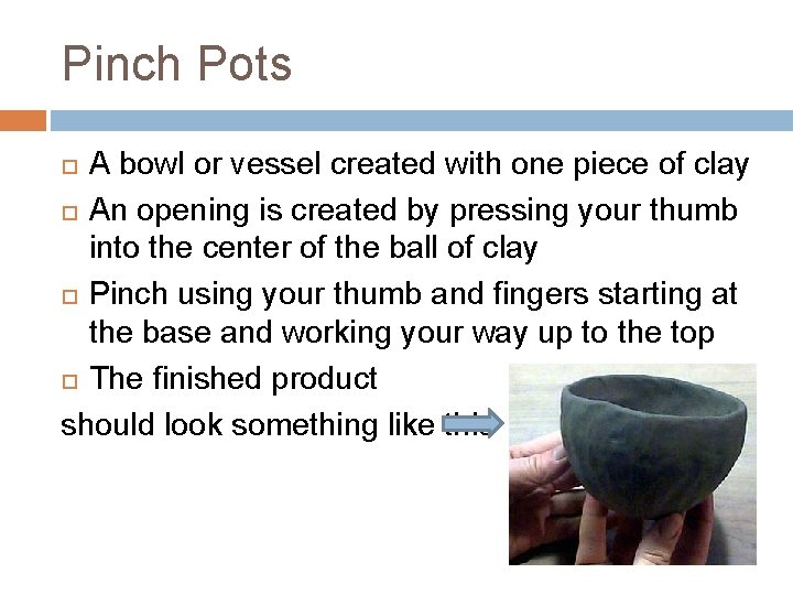 Pinch Pots A bowl or vessel created with one piece of clay An opening