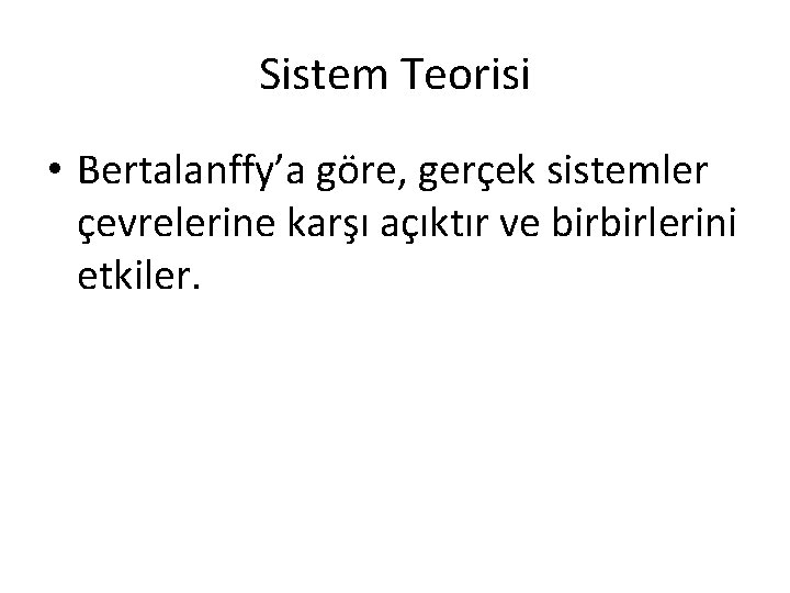 Sistem Teorisi • Bertalanffy’a göre, gerçek sistemler çevrelerine karşı açıktır ve birbirlerini etkiler. Sistem Teorisi • Bertalanffy’a göre, gerçek sistemler çevrelerine karşı açıktır ve birbirlerini etkiler.