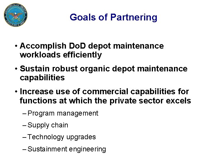 Goals of Partnering • Accomplish Do. D depot maintenance workloads efficiently • Sustain robust