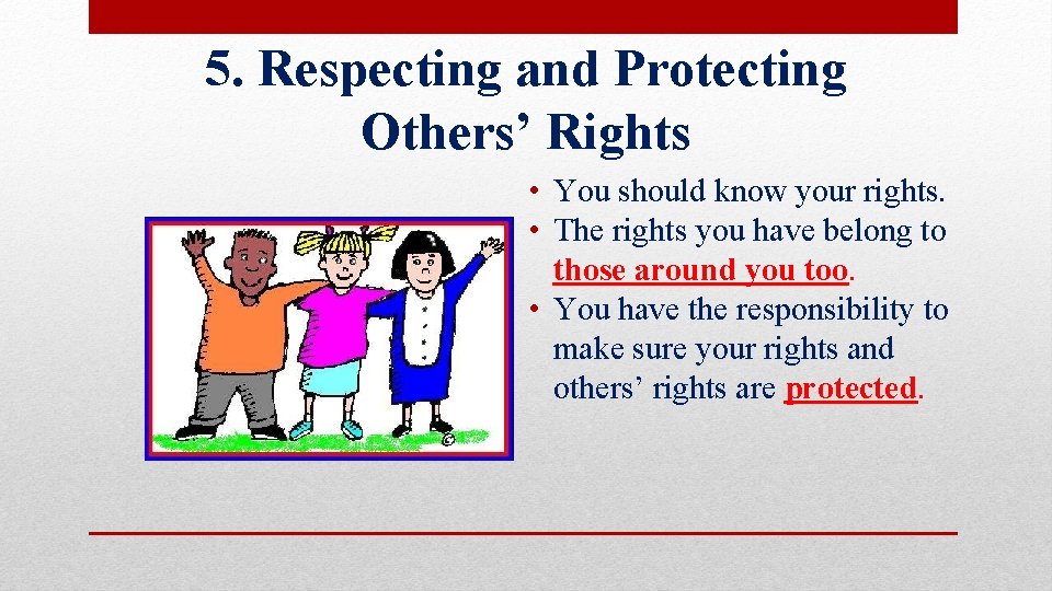 5. Respecting and Protecting Others’ Rights • You should know your rights. • The