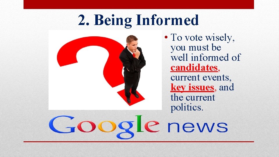 2. Being Informed • To vote wisely, you must be well informed of candidates,