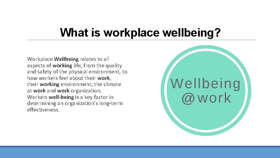 What is workplace wellbeing? Workplace Wellbeing relates to all aspects of working life, from