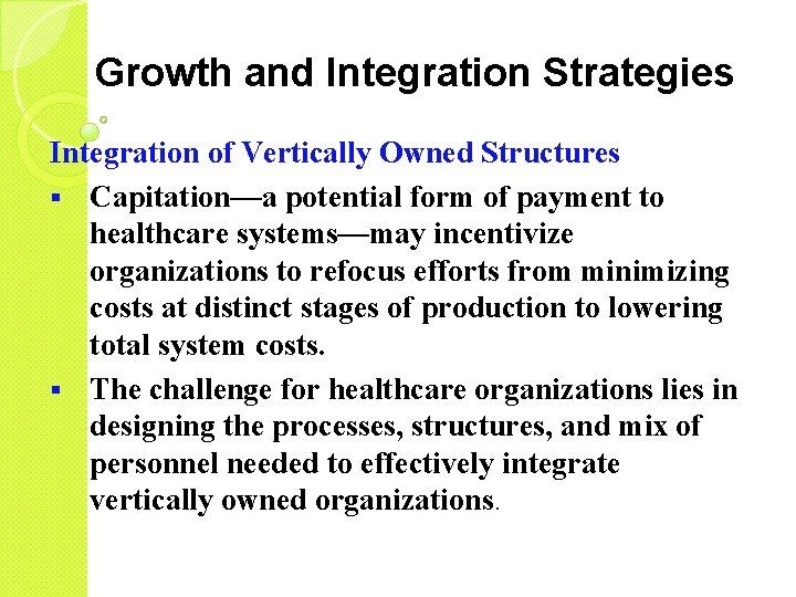Growth and Integration Strategies Integration of Vertically Owned Structures § Capitation—a potential form of