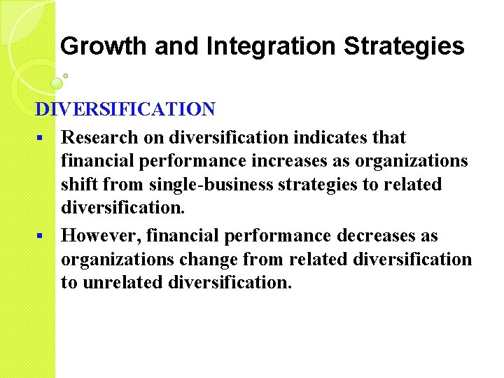 Growth and Integration Strategies DIVERSIFICATION § Research on diversification indicates that financial performance increases