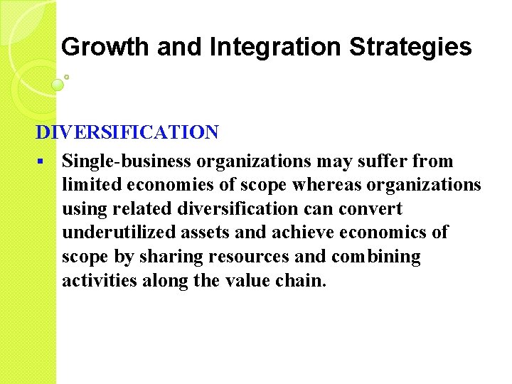 Growth and Integration Strategies DIVERSIFICATION § Single-business organizations may suffer from limited economies of