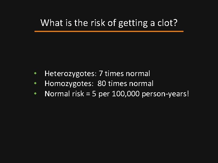 What is the risk of getting a clot? • Heterozygotes: 7 times normal •