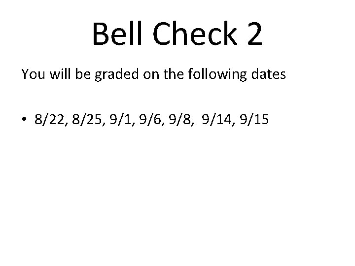 Bell Check 2 You will be graded on the following dates • 8/22, 8/25,