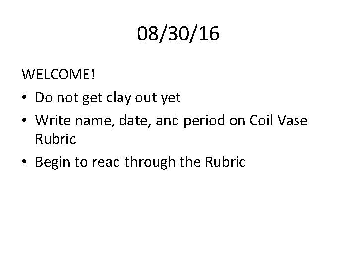 08/30/16 WELCOME! • Do not get clay out yet • Write name, date, and