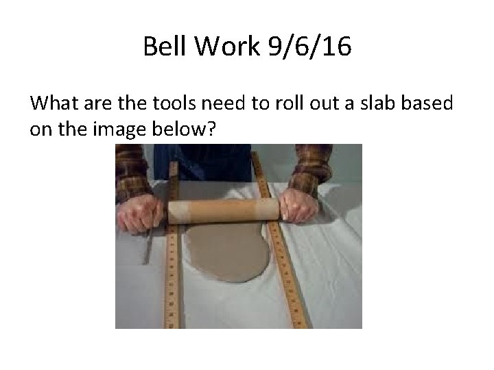 Bell Work 9/6/16 What are the tools need to roll out a slab based