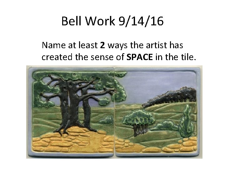 Bell Work 9/14/16 Name at least 2 ways the artist has created the sense