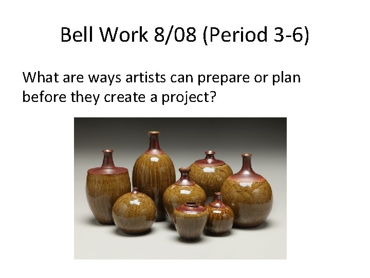 Bell Work 8/08 (Period 3 -6) What are ways artists can prepare or plan