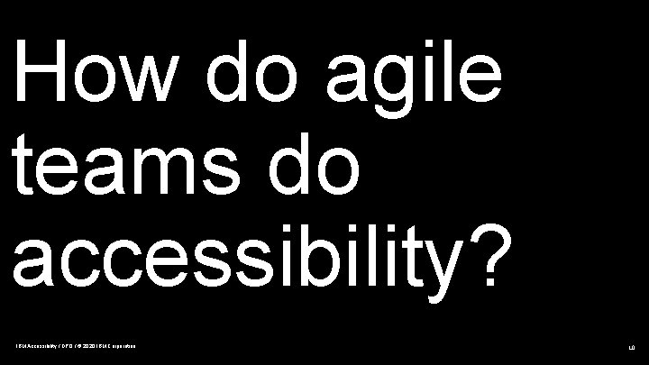 How do agile teams do accessibility? IBM Accessibility / DPO / © 2020 IBM