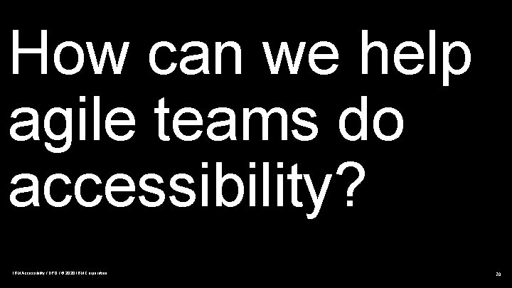 How can we help agile teams do accessibility? IBM Accessibility / DPO / ©